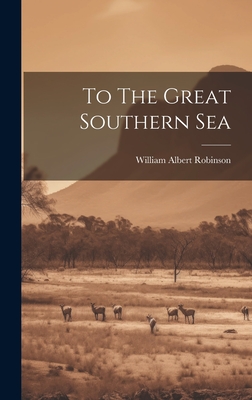 To The Great Southern Sea - Robinson, William Albert