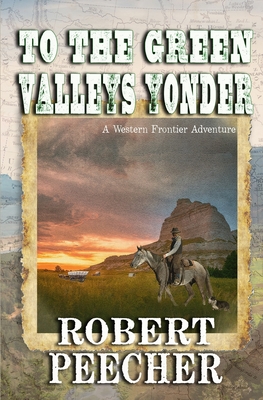 To the Green Valleys Yonder: A Western Frontier Adventure - Peecher, Robert