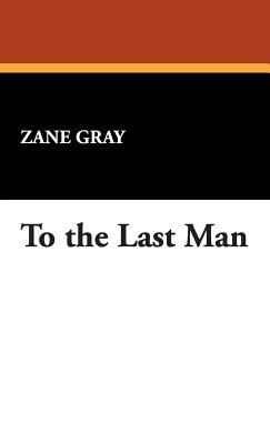 To the Last Man - Gray, Zane, and Grey, Zane