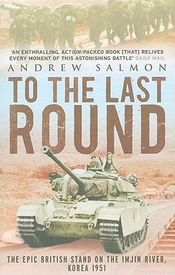 To the Last Round: The Epic British Stand on the Imjin River, Korea 1951 - Salmon, Andrew