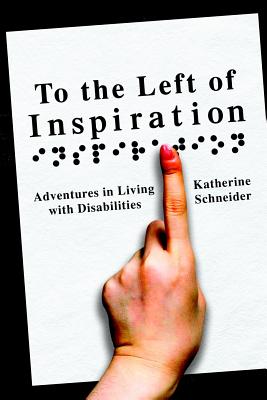 To the Left of Inspiration: Adventures in Living with Disabilities - Schneider, Katherine