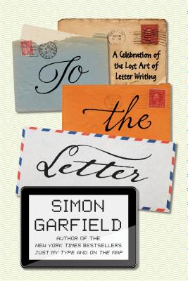 To the Letter: A Celebration of the Lost Art of Letter Writing - Garfield, Simon, Mr.