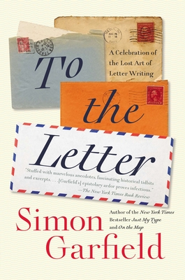 To the Letter: A Celebration of the Lost Art of Letter Writing - Garfield, Simon
