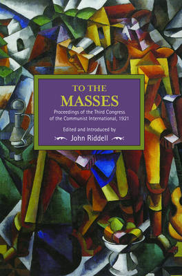 To the Masses: Proceedings of the Third Congress of the Communist International, 1921 - Riddell, John (Editor)