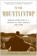 To the Mountaintop: Martin Luther King Jr.'s Mission to Save America: 1955-1968