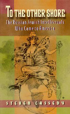 To the Other Shore: The Russian Jewish Intellectuals Who Came to America - Cassedy, Steven