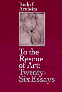 To the Rescue of Art: Twenty-Six Essays - Arnheim, Rudolf