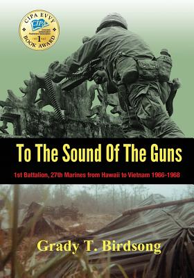 To the Sound of the Guns: 1st Battalion, 27th Marines from Hawaii to Vietnam 1966-1968 - Birdsong, Grady Thane, and O'Connell, Alexandra (Editor), and Zellinger, Nick (Designer)