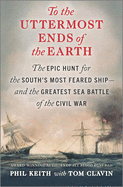 To the Uttermost Ends of the Earth: The Epic Hunt for the South's Most Feared Ship--And Greatest Sea Battle of the Civil War
