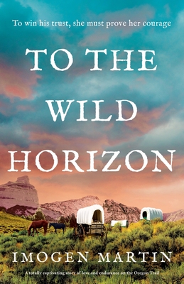 To the Wild Horizon: A totally captivating story of love and endurance on the Oregon Trail - Martin, Imogen