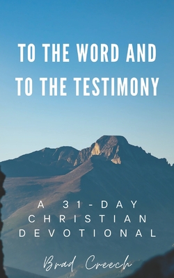 To the Word and to the Testimony: A 31-Day Christian Devotional - Creech, Brad