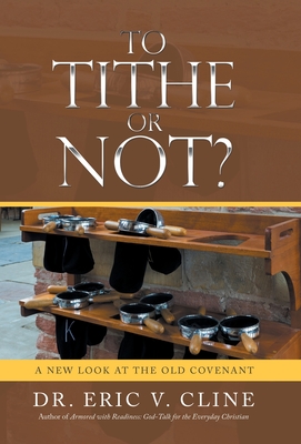 To Tithe or Not?: A New Look at the Old Covenant - Cline, Eric V, Dr.