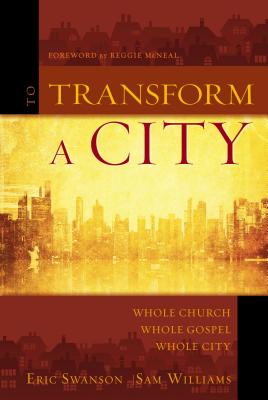 To Transform a City: Whole Church, Whole Gospel, Whole City - Swanson, Eric, and Williams, Sam, and McNeal, Reggie (Foreword by)