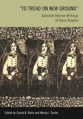 To Tread on New Ground: Selected Hebrew Writings of Hava Shapiro - Balin, Carole B (Translated by), and Zierler, Wendy I (Translated by)