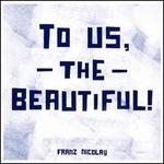 To Us, the Beautiful!
