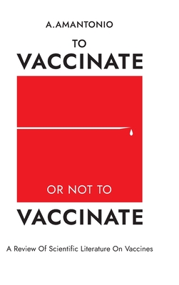 To Vaccinate or not to Vaccinate: Review of Scientific Literature on Vaccines - Amantonio, A