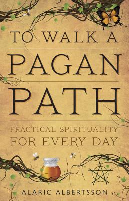 To Walk a Pagan Path: Practical Spirituality for Every Day - Albertsson, Alaric