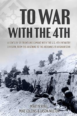 To War with the 4th: A Century of Frontline Combat with the Us 4th Infantry Division, from the Argonne to the Ardennes to Afghanistan - King, Martin, and Collins, Michael, and Nulton, Jason