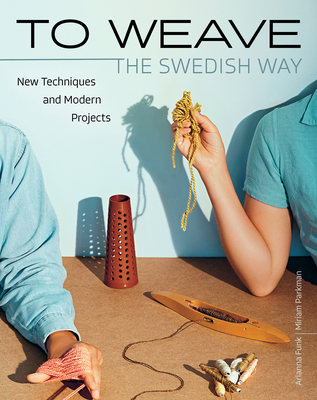 To Weave - The Swedish Way: New Techniques and Modern Projects - Funk, Arianna, and Parkman, Miriam