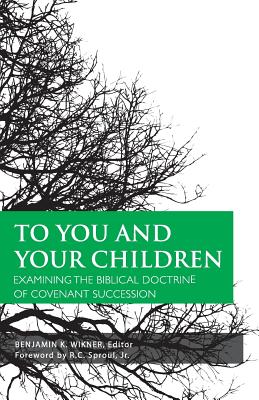 To You and Your Children - Wikner, Benjamin K (Editor), and Sproul, R C, Jr. (Foreword by), and Wilson, Douglas (Contributions by)