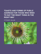 Toasts and Forms of Public Address for Those Who Wish to Say the Right Thing in the Right Way