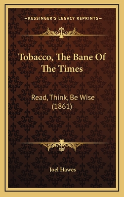 Tobacco, the Bane of the Times: Read, Think, Be Wise (1861) - Hawes, Joel