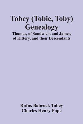 Tobey (Tobie, Toby) Genealogy: Thomas, Of Sandwich, And James, Of Kittery, And Their Descendants, - Babcock Tobey, Rufus, and Henry Pope, Charles