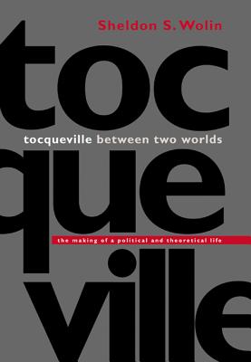 Tocqueville Between Two Worlds: The Making of a Political and Theoretical Life - Wolin, Sheldon S