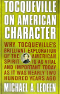 Tocqueville on American Character: Why Tocqueville's Brilliant Exploration of the American Spirit is as Vital and Important Today as It Was Nearly Two Hundred Years Ago