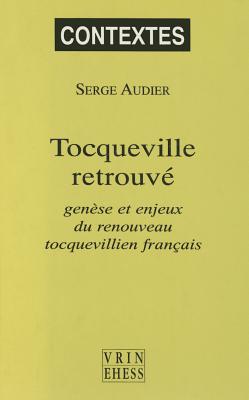 Tocqueville Retrouve: Genese Et Enjeux Du Renouveau Tocquevillien Francais - Audier, Serge