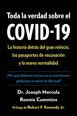 Toda La Verdad Sobre El Covid-19: La Historia Detrs del Gran Reinicio, Los Pasaportes de Vacunacin Y La Nueva Normalidad - Mercola, Joseph, Doctor, and Cummins, Ronnie, and Kennedy, Robert F (Foreword by)