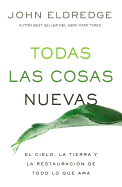Todas Las Cosas Nuevas: El Cielo, La Tierra y La Restauracion de Todo Lo Que AMA