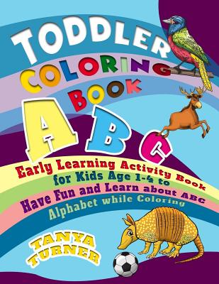 Toddler Coloring Book: Early Learning Activity Book for Kids Age 1-4 to Have Fun and Learn about ABC Alphabet while Coloring - Turner, Tanya