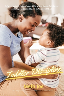 Toddler Discipline: A Parent's Guide to Raising and Nurturing Smart, Intelligent and Responsible Child with a Developed Mind - Joe, Melk