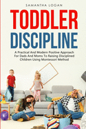 Toddler Discipline: A Practical And Modern Positive Approach For Dads And Moms To Raising Disciplined Children Using Montessori Method