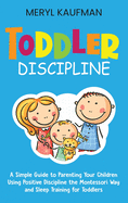 Toddler Discipline: A Simple Guide to Parenting Your Children Using Positive Discipline the Montessori Way and Sleep Training for Toddlers