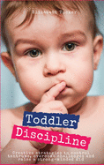 Toddler Discipline: Creative strategies to control tantrums, overcome challenges and raise a strong-minded kid