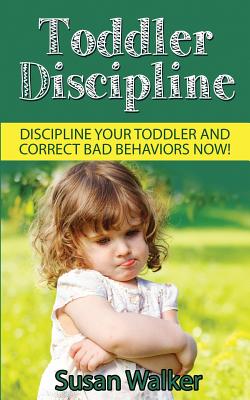 Toddler Discipline: Discipline Your Toddler and Correct Bad Behaviours Now! - Walker, Susan, MD