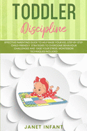 Toddler Discipline: Effective Parenting Guide to Help Raise your Kid. Step-by-step Child-friendly Strategies to Overcome Behaviour Challenges and Ease your Stress. Montessori Techniques Included