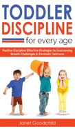 Toddler Discipline for Every Age: Positive Discipline Strategies to Overcome Growth Challenges and Eliminate Tantrums-Tips for Anxious Child Development and Respectful Parenting to Influence Good Behavior