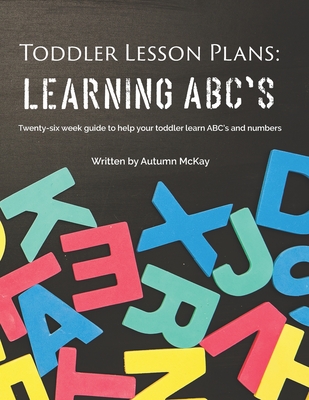 Toddler Lesson Plans: Learning ABC's: Twenty-six week guide to help your toddler learn ABC's and numbers(paperback-black and white) - McKay, Autumn