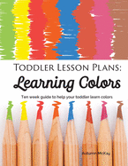 Toddler Lesson Plans - Learning Colors: Ten Week Activity Guide to Help Your Toddler Learn Colors