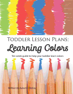 Toddler Lesson Plans: Learning Colors: Ten Week Guide to Help Your Toddler Learn Colors