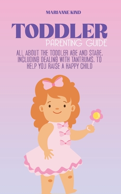 Toddler Parenting Guide: All About The Toddler Age and Stage, including Dealing with Tantrums, To Help you Raise a Happy Child - Kind, Marianne