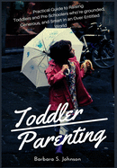 Toddler Parenting: Practical Guide to Raising Toddlers and Pre-Schoolers who're grounded, Generous, and Smart in an Over-Entitled World