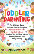Toddler Parenting: The Ultimate Guide to Using Positive Discipline to Raise Children with High Self-Esteem, Including Tips for Sleep Training, Handing Tantrums, and Potty Training
