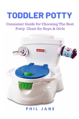 Toddler Potty: Consumer Guide for Choosing The Best Potty Chair for Boys & Girls - Jane, Phil