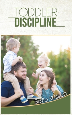 Toddlers Discipline: How to Grow Disciplined and Respectful Children without Power Struggles. Including some Parenting Scripts to Raise Good Toddlers with Grace - Wilson, Sofia