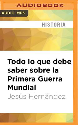 Todo Lo Que Debe Saber Sobre La Primera Guerra Mundial - Hernndez, Jess, and Dardes, Gustavo (Read by)