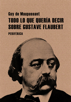 Todo Lo Que Queria Decir Sobre Gustave Flaubert - de Maupassant, Guy